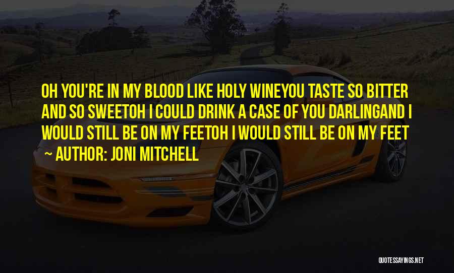 Joni Mitchell Quotes: Oh You're In My Blood Like Holy Wineyou Taste So Bitter And So Sweetoh I Could Drink A Case Of