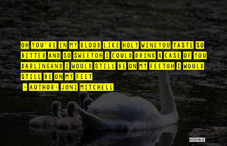 Joni Mitchell Quotes: Oh You're In My Blood Like Holy Wineyou Taste So Bitter And So Sweetoh I Could Drink A Case Of