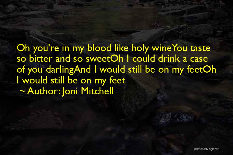 Joni Mitchell Quotes: Oh You're In My Blood Like Holy Wineyou Taste So Bitter And So Sweetoh I Could Drink A Case Of