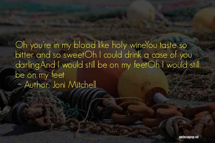 Joni Mitchell Quotes: Oh You're In My Blood Like Holy Wineyou Taste So Bitter And So Sweetoh I Could Drink A Case Of