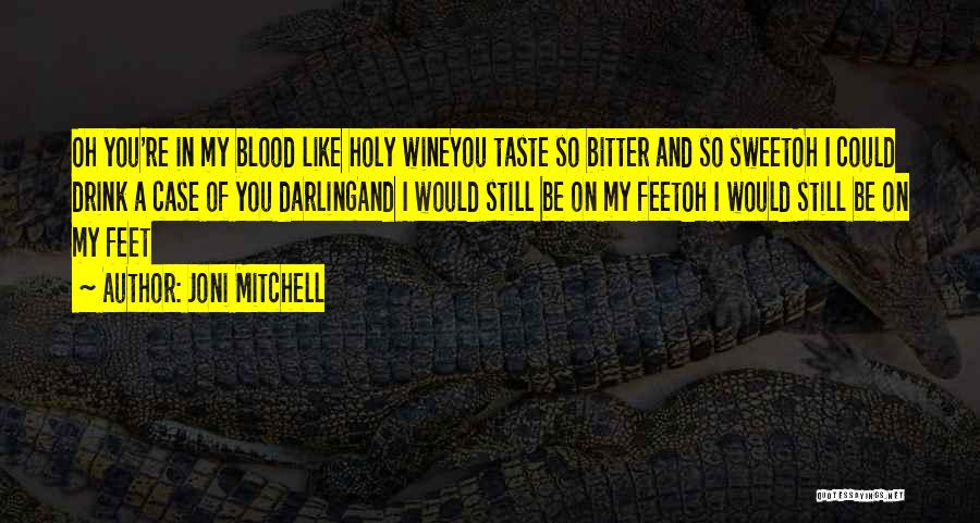 Joni Mitchell Quotes: Oh You're In My Blood Like Holy Wineyou Taste So Bitter And So Sweetoh I Could Drink A Case Of