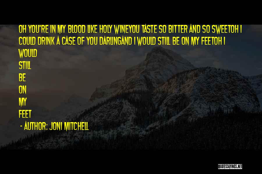 Joni Mitchell Quotes: Oh You're In My Blood Like Holy Wineyou Taste So Bitter And So Sweetoh I Could Drink A Case Of