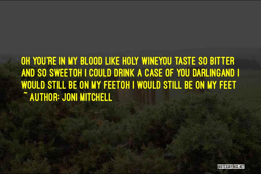 Joni Mitchell Quotes: Oh You're In My Blood Like Holy Wineyou Taste So Bitter And So Sweetoh I Could Drink A Case Of