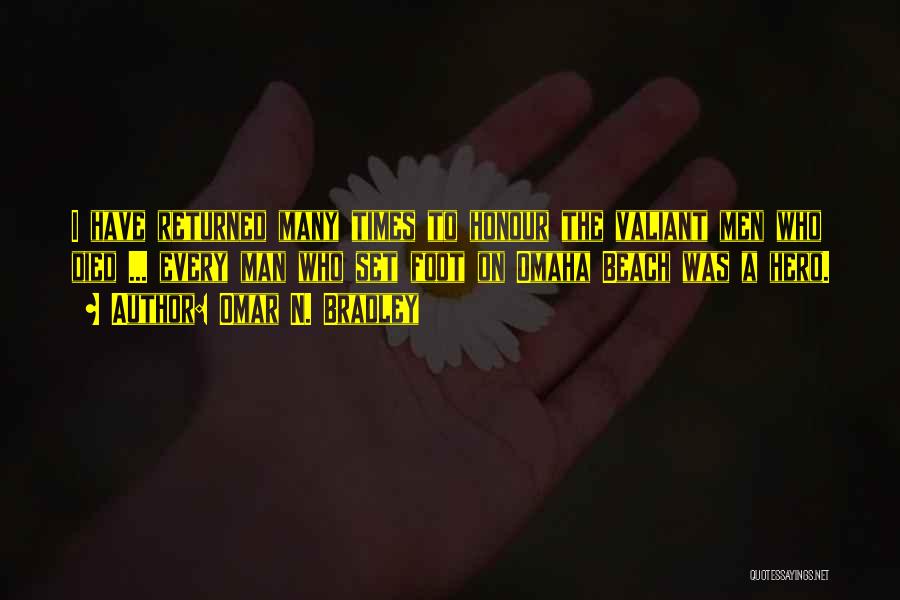 Omar N. Bradley Quotes: I Have Returned Many Times To Honour The Valiant Men Who Died ... Every Man Who Set Foot On Omaha