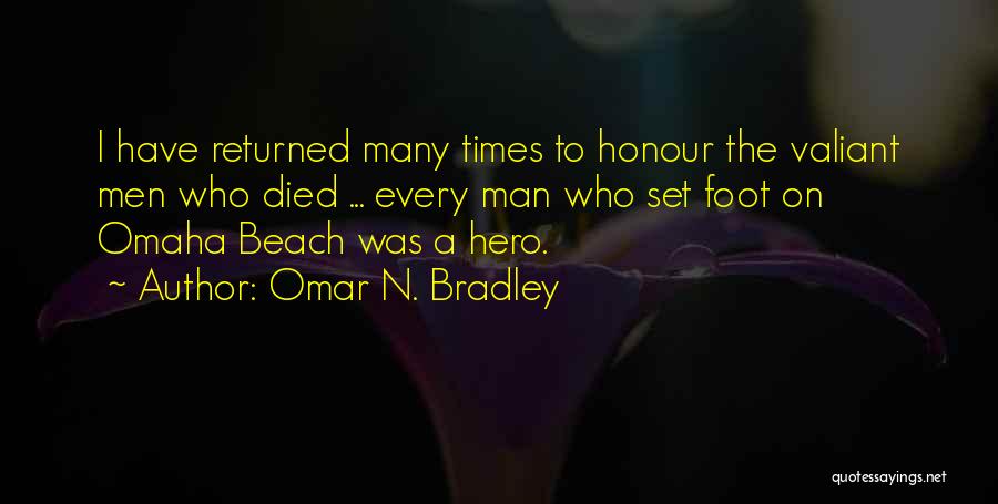 Omar N. Bradley Quotes: I Have Returned Many Times To Honour The Valiant Men Who Died ... Every Man Who Set Foot On Omaha