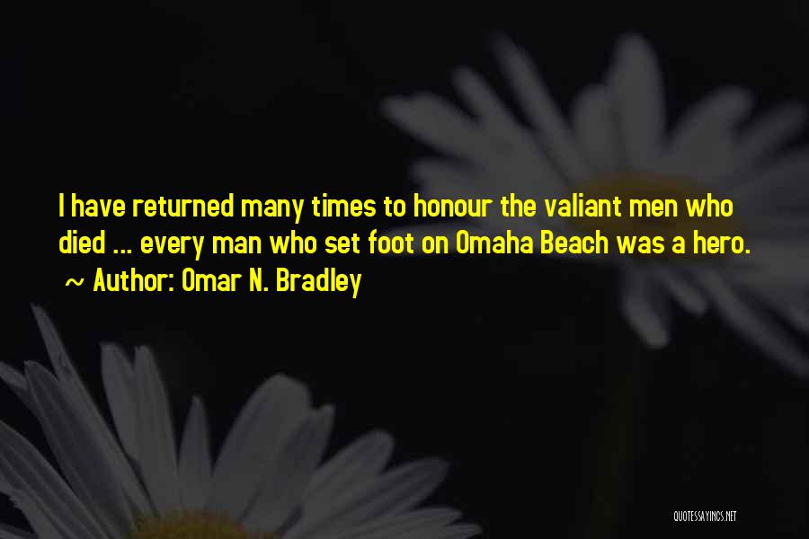 Omar N. Bradley Quotes: I Have Returned Many Times To Honour The Valiant Men Who Died ... Every Man Who Set Foot On Omaha