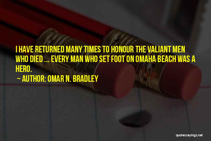 Omar N. Bradley Quotes: I Have Returned Many Times To Honour The Valiant Men Who Died ... Every Man Who Set Foot On Omaha