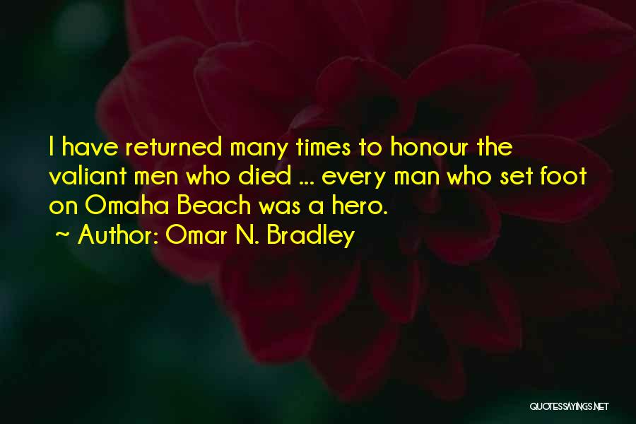 Omar N. Bradley Quotes: I Have Returned Many Times To Honour The Valiant Men Who Died ... Every Man Who Set Foot On Omaha