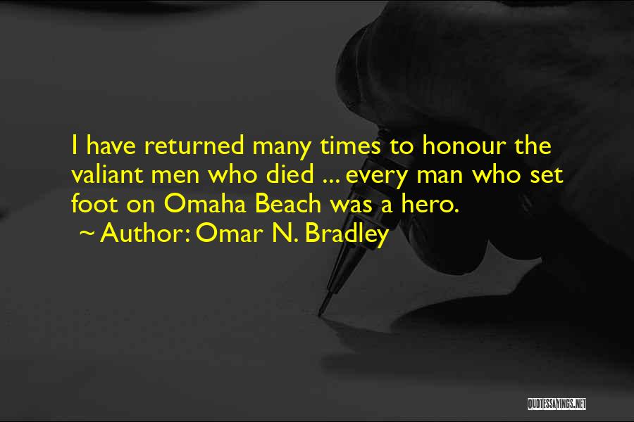 Omar N. Bradley Quotes: I Have Returned Many Times To Honour The Valiant Men Who Died ... Every Man Who Set Foot On Omaha