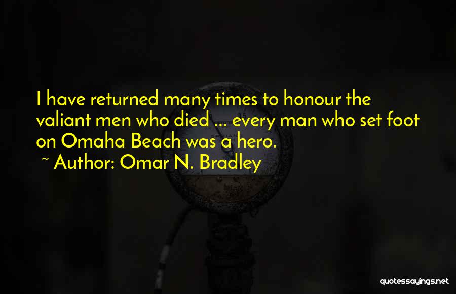 Omar N. Bradley Quotes: I Have Returned Many Times To Honour The Valiant Men Who Died ... Every Man Who Set Foot On Omaha