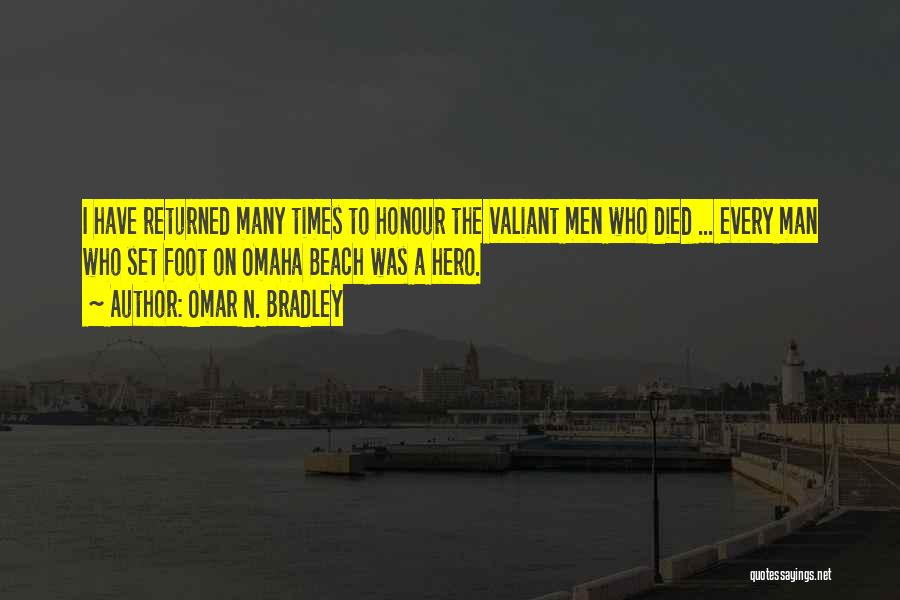 Omar N. Bradley Quotes: I Have Returned Many Times To Honour The Valiant Men Who Died ... Every Man Who Set Foot On Omaha
