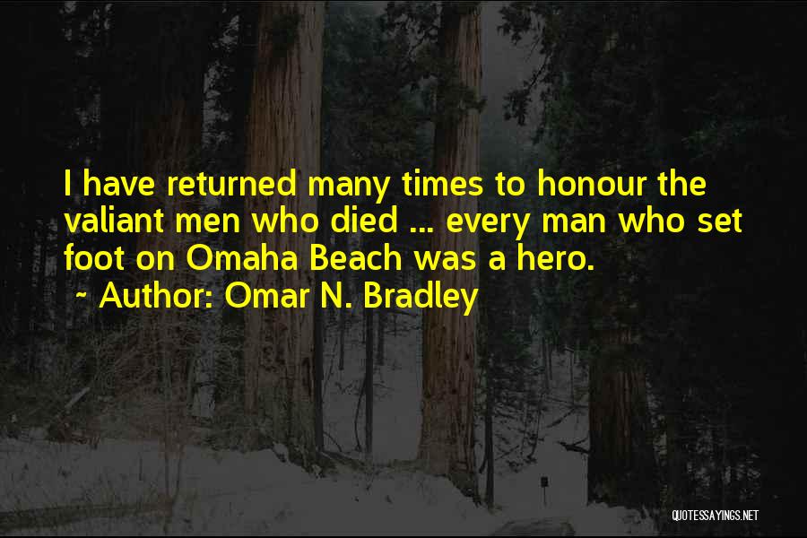 Omar N. Bradley Quotes: I Have Returned Many Times To Honour The Valiant Men Who Died ... Every Man Who Set Foot On Omaha