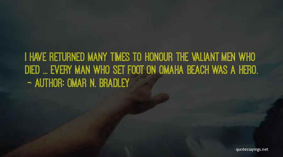 Omar N. Bradley Quotes: I Have Returned Many Times To Honour The Valiant Men Who Died ... Every Man Who Set Foot On Omaha