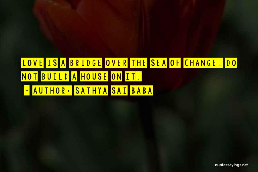 Sathya Sai Baba Quotes: Love Is A Bridge Over The Sea Of Change. Do Not Build A House On It.