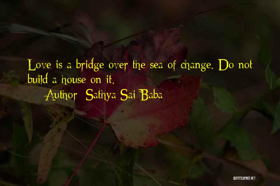 Sathya Sai Baba Quotes: Love Is A Bridge Over The Sea Of Change. Do Not Build A House On It.