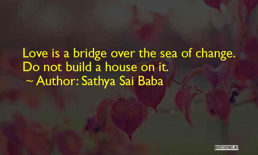 Sathya Sai Baba Quotes: Love Is A Bridge Over The Sea Of Change. Do Not Build A House On It.