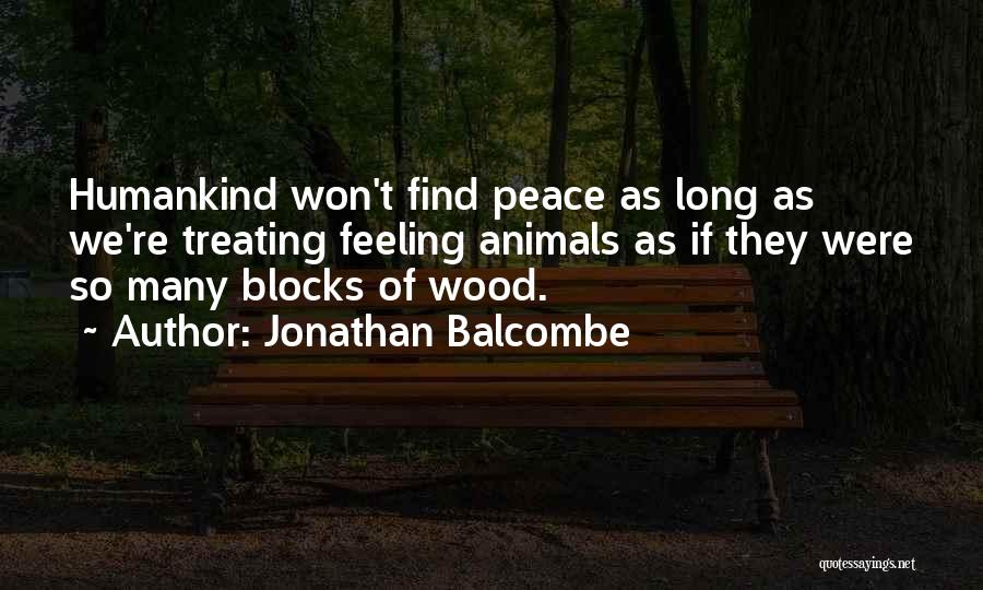 Jonathan Balcombe Quotes: Humankind Won't Find Peace As Long As We're Treating Feeling Animals As If They Were So Many Blocks Of Wood.