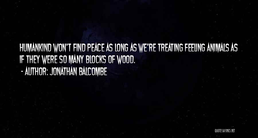 Jonathan Balcombe Quotes: Humankind Won't Find Peace As Long As We're Treating Feeling Animals As If They Were So Many Blocks Of Wood.