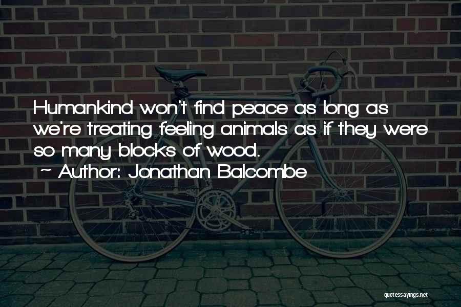 Jonathan Balcombe Quotes: Humankind Won't Find Peace As Long As We're Treating Feeling Animals As If They Were So Many Blocks Of Wood.