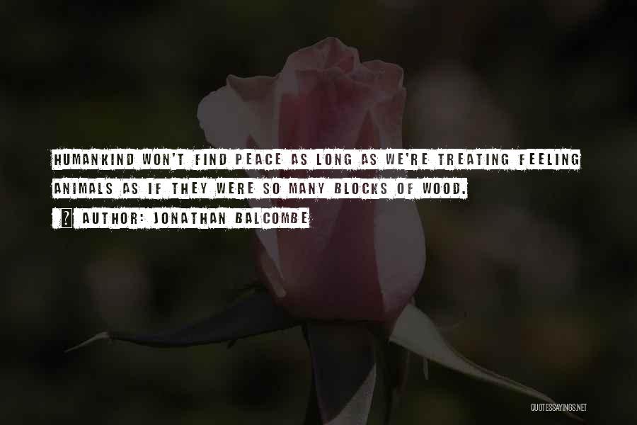 Jonathan Balcombe Quotes: Humankind Won't Find Peace As Long As We're Treating Feeling Animals As If They Were So Many Blocks Of Wood.