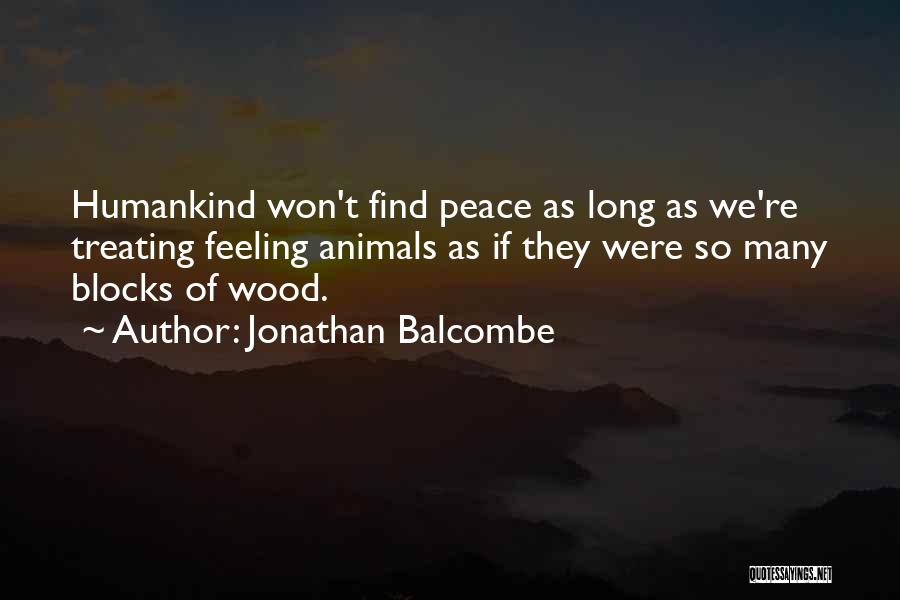 Jonathan Balcombe Quotes: Humankind Won't Find Peace As Long As We're Treating Feeling Animals As If They Were So Many Blocks Of Wood.