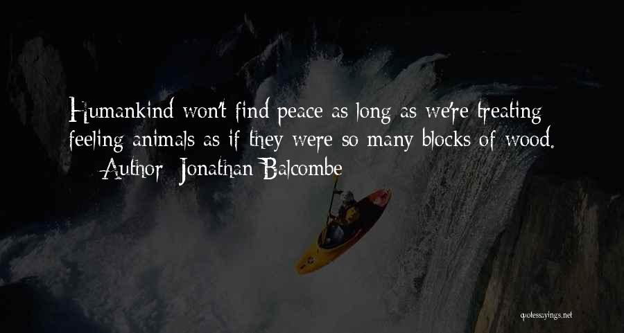 Jonathan Balcombe Quotes: Humankind Won't Find Peace As Long As We're Treating Feeling Animals As If They Were So Many Blocks Of Wood.
