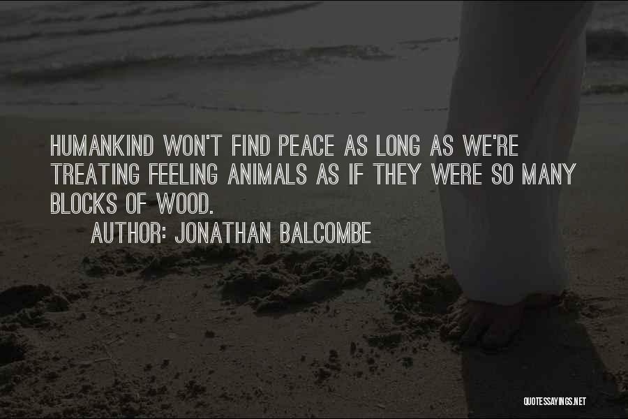 Jonathan Balcombe Quotes: Humankind Won't Find Peace As Long As We're Treating Feeling Animals As If They Were So Many Blocks Of Wood.