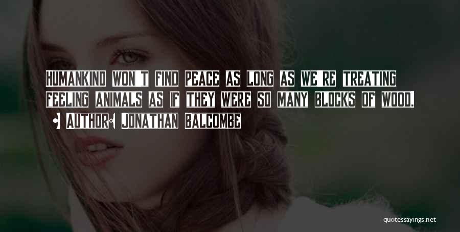 Jonathan Balcombe Quotes: Humankind Won't Find Peace As Long As We're Treating Feeling Animals As If They Were So Many Blocks Of Wood.