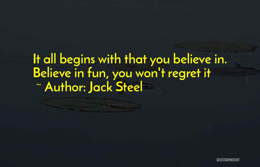 Jack Steel Quotes: It All Begins With That You Believe In. Believe In Fun, You Won't Regret It