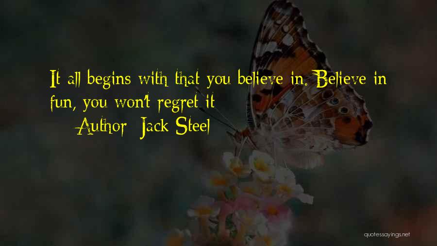 Jack Steel Quotes: It All Begins With That You Believe In. Believe In Fun, You Won't Regret It