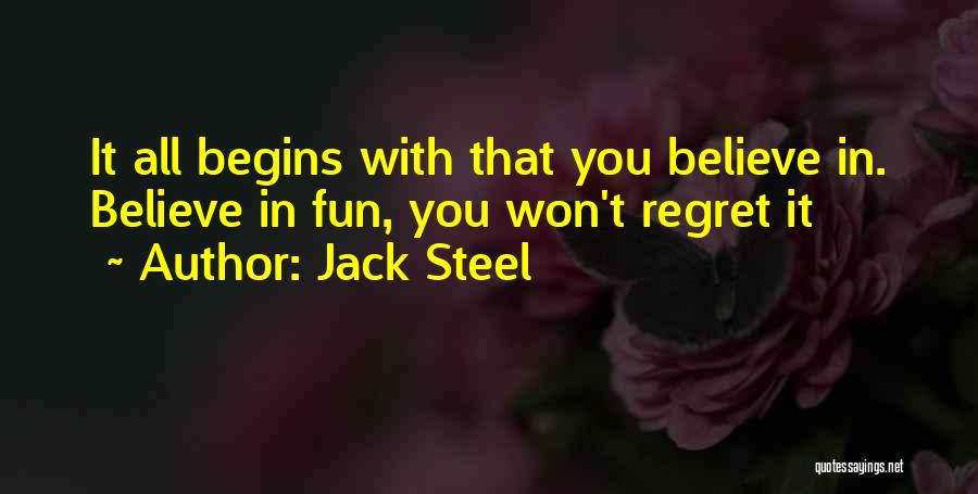 Jack Steel Quotes: It All Begins With That You Believe In. Believe In Fun, You Won't Regret It