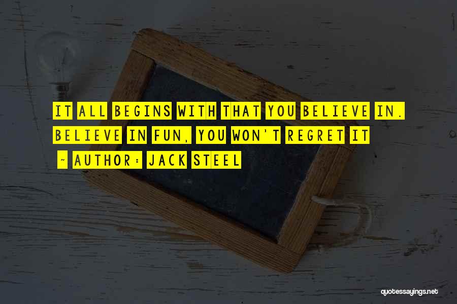 Jack Steel Quotes: It All Begins With That You Believe In. Believe In Fun, You Won't Regret It