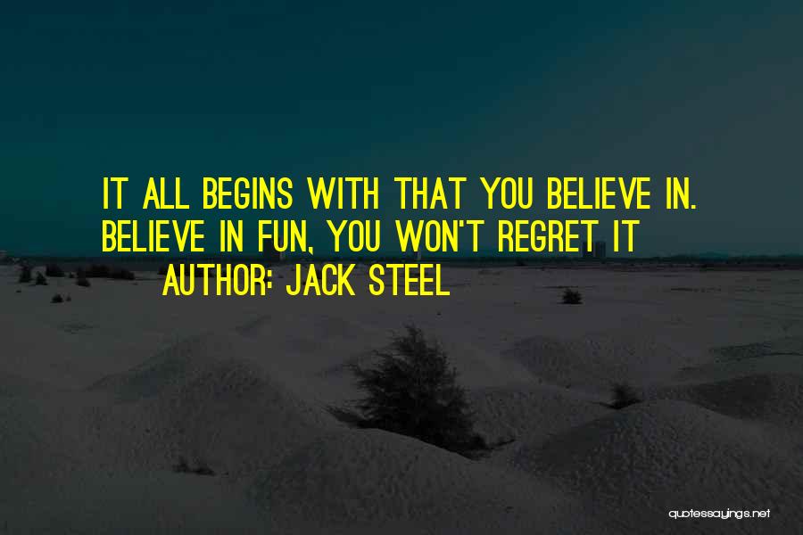 Jack Steel Quotes: It All Begins With That You Believe In. Believe In Fun, You Won't Regret It