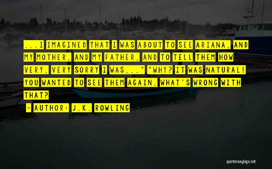 J.K. Rowling Quotes: ...i Imagined That I Was About To See Ariana, And My Mother, And My Father, And To Tell Them How