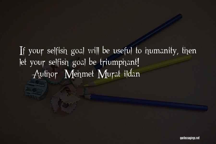 Mehmet Murat Ildan Quotes: If Your Selfish Goal Will Be Useful To Humanity, Then Let Your Selfish Goal Be Triumphant!