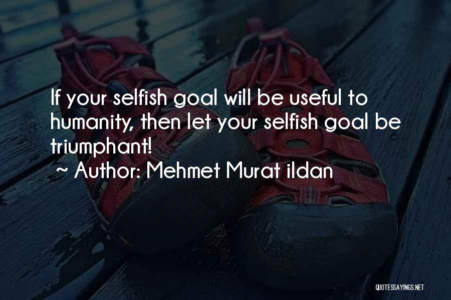 Mehmet Murat Ildan Quotes: If Your Selfish Goal Will Be Useful To Humanity, Then Let Your Selfish Goal Be Triumphant!
