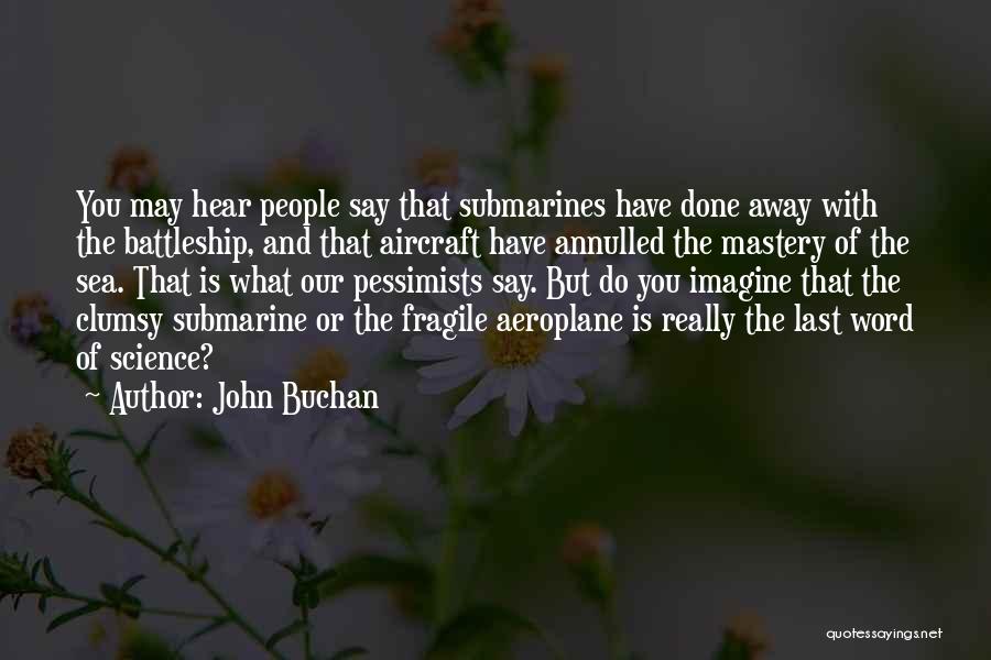 John Buchan Quotes: You May Hear People Say That Submarines Have Done Away With The Battleship, And That Aircraft Have Annulled The Mastery