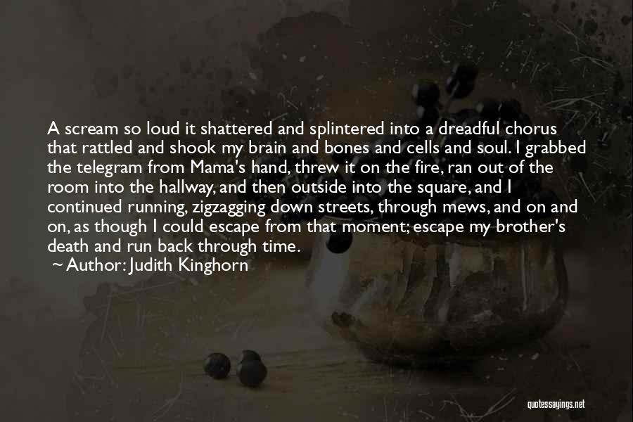 Judith Kinghorn Quotes: A Scream So Loud It Shattered And Splintered Into A Dreadful Chorus That Rattled And Shook My Brain And Bones