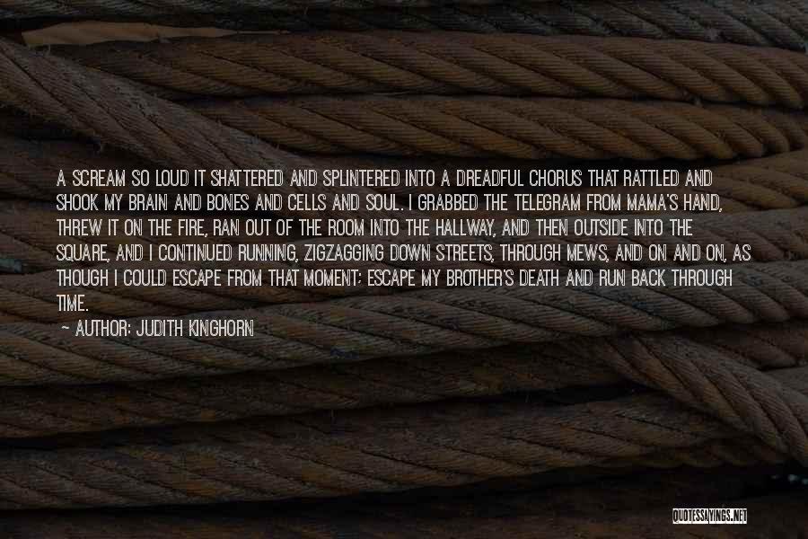 Judith Kinghorn Quotes: A Scream So Loud It Shattered And Splintered Into A Dreadful Chorus That Rattled And Shook My Brain And Bones