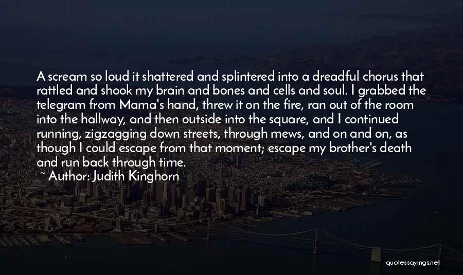 Judith Kinghorn Quotes: A Scream So Loud It Shattered And Splintered Into A Dreadful Chorus That Rattled And Shook My Brain And Bones