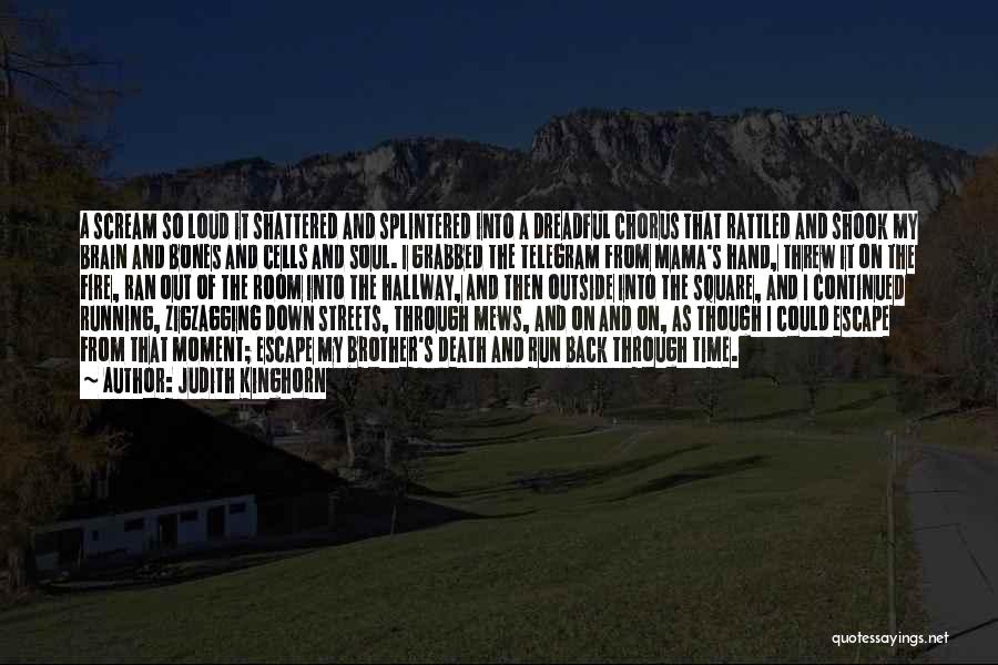 Judith Kinghorn Quotes: A Scream So Loud It Shattered And Splintered Into A Dreadful Chorus That Rattled And Shook My Brain And Bones