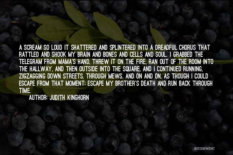 Judith Kinghorn Quotes: A Scream So Loud It Shattered And Splintered Into A Dreadful Chorus That Rattled And Shook My Brain And Bones