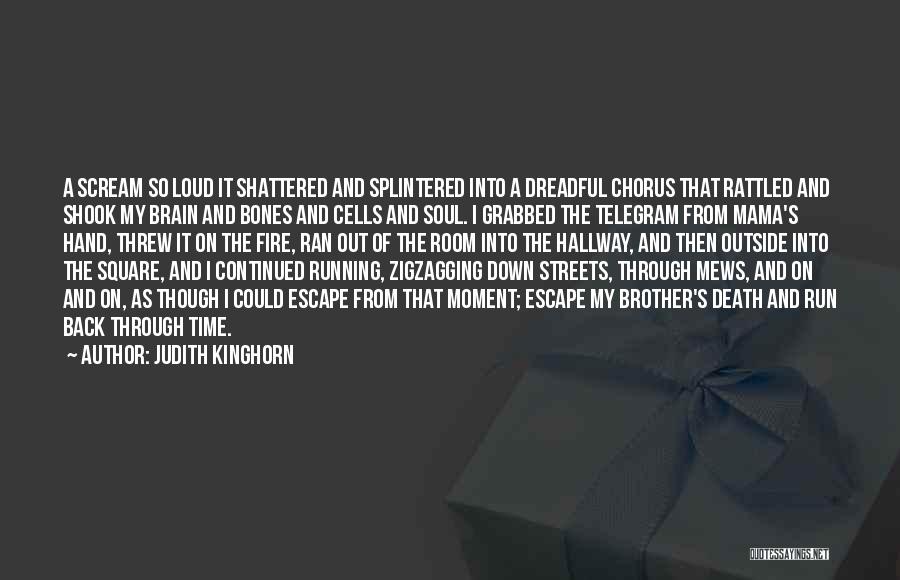Judith Kinghorn Quotes: A Scream So Loud It Shattered And Splintered Into A Dreadful Chorus That Rattled And Shook My Brain And Bones