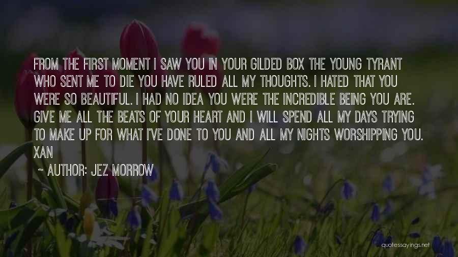 Jez Morrow Quotes: From The First Moment I Saw You In Your Gilded Box The Young Tyrant Who Sent Me To Die You