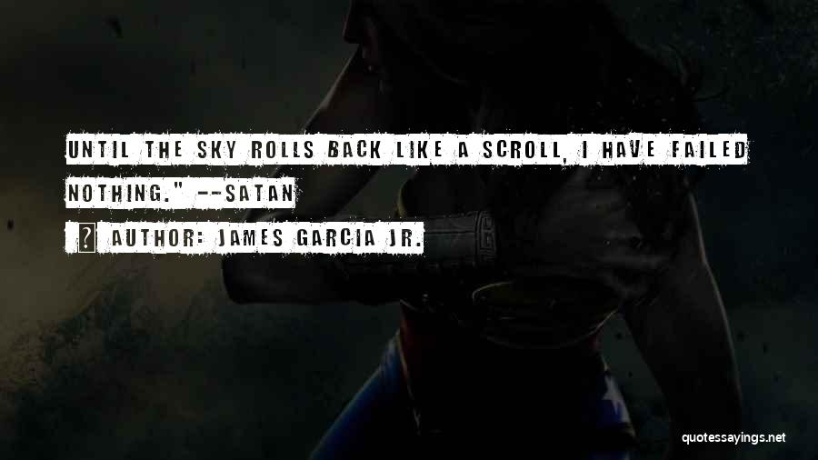 James Garcia Jr. Quotes: Until The Sky Rolls Back Like A Scroll, I Have Failed Nothing. --satan