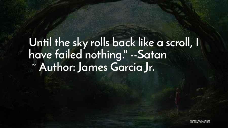 James Garcia Jr. Quotes: Until The Sky Rolls Back Like A Scroll, I Have Failed Nothing. --satan