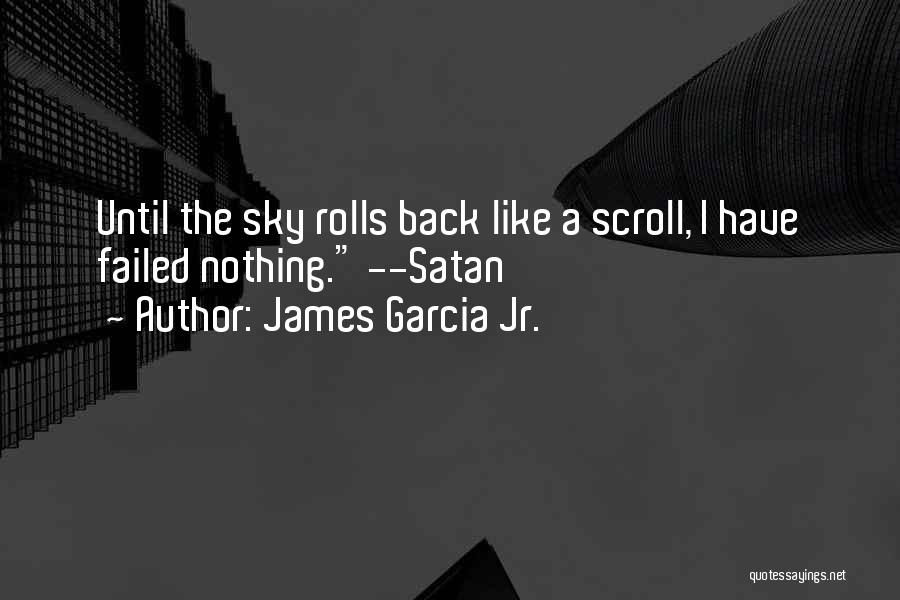 James Garcia Jr. Quotes: Until The Sky Rolls Back Like A Scroll, I Have Failed Nothing. --satan