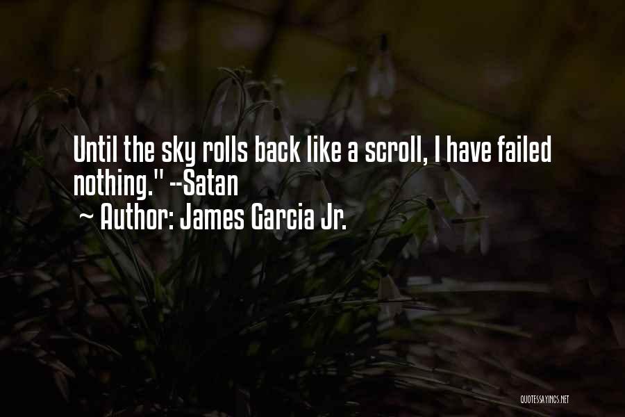 James Garcia Jr. Quotes: Until The Sky Rolls Back Like A Scroll, I Have Failed Nothing. --satan