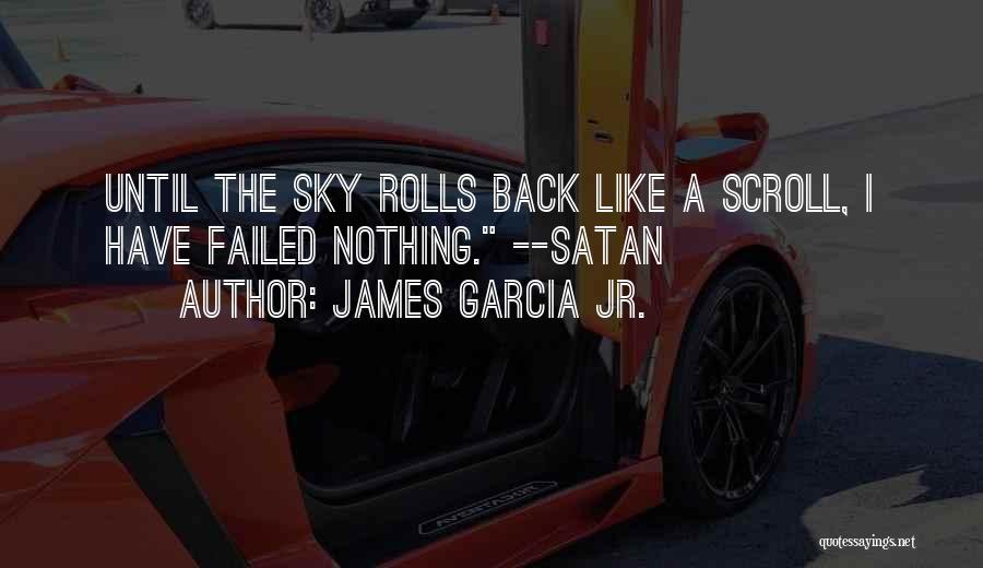 James Garcia Jr. Quotes: Until The Sky Rolls Back Like A Scroll, I Have Failed Nothing. --satan