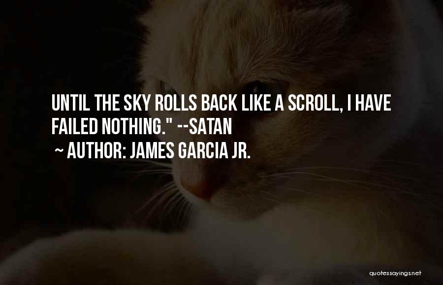 James Garcia Jr. Quotes: Until The Sky Rolls Back Like A Scroll, I Have Failed Nothing. --satan